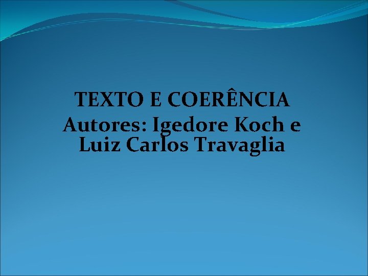 TEXTO E COERÊNCIA Autores: Igedore Koch e Luiz Carlos Travaglia TEXTO E COERÊNCIA Autores: Igedore Koch e Luiz Carlos Travaglia
