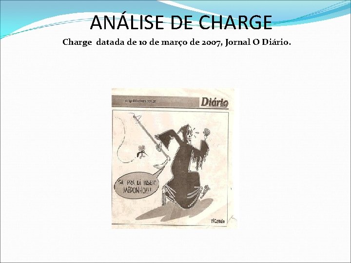 ANÁLISE DE CHARGE Charge datada de 10 de março de 2007, Jornal O Diário. ANÁLISE DE CHARGE Charge datada de 10 de março de 2007, Jornal O Diário.