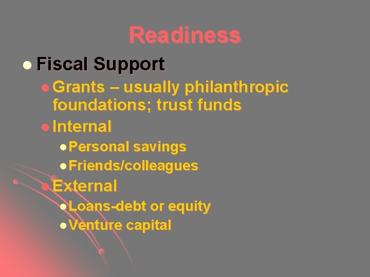 Readiness l Fiscal Support l Grants – usually philanthropic foundations; trust funds l Internal Readiness l Fiscal Support l Grants – usually philanthropic foundations; trust funds l Internal