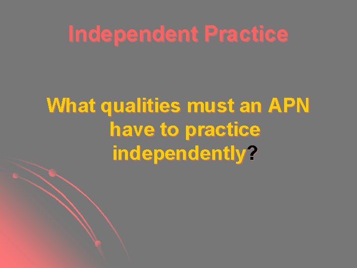 Independent Practice What qualities must an APN have to practice independently? Independent Practice What qualities must an APN have to practice independently?