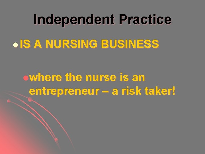 Independent Practice l IS A NURSING BUSINESS lwhere the nurse is an entrepreneur – Independent Practice l IS A NURSING BUSINESS lwhere the nurse is an entrepreneur –