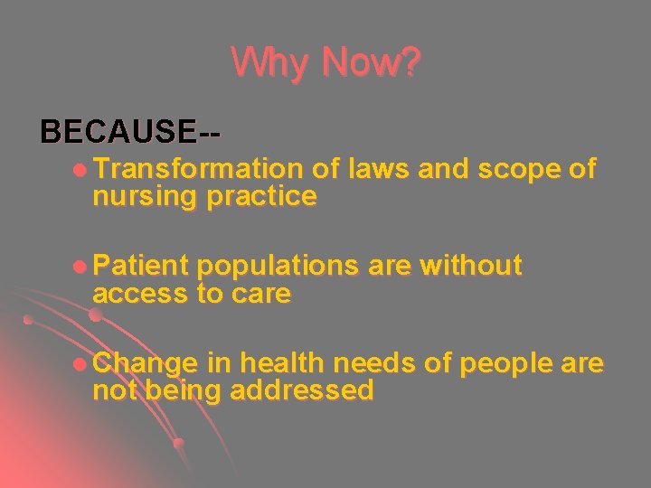 Why Now? BECAUSE-l Transformation of laws and scope of nursing practice l Patient populations Why Now? BECAUSE-l Transformation of laws and scope of nursing practice l Patient populations