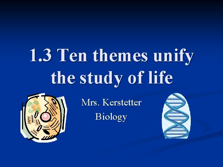 1. 3 Ten themes unify the study of life Mrs. Kerstetter Biology 