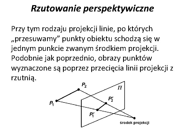 Rzutowanie perspektywiczne Przy tym rodzaju projekcji linie, po których „przesuwamy” punkty obiektu schodzą się Rzutowanie perspektywiczne Przy tym rodzaju projekcji linie, po których „przesuwamy” punkty obiektu schodzą się