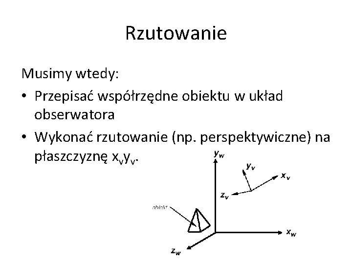 Rzutowanie Musimy wtedy: • Przepisać współrzędne obiektu w układ obserwatora • Wykonać rzutowanie (np.