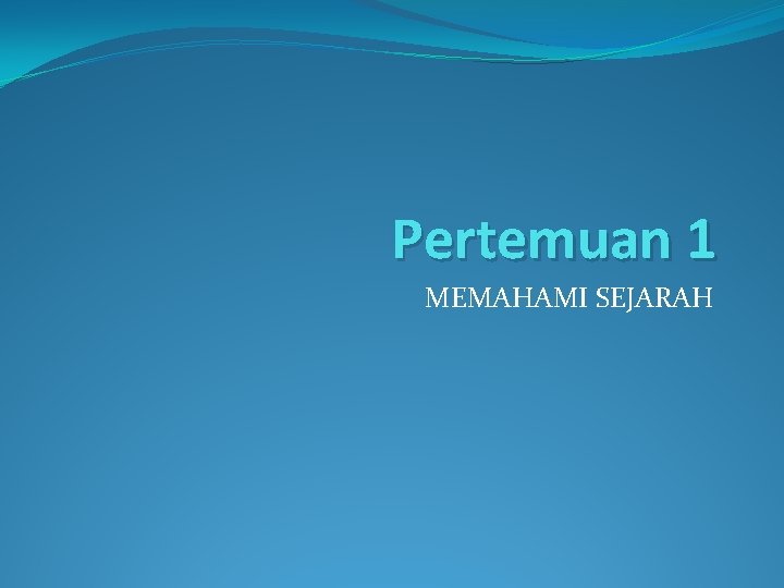 Pertemuan 1 MEMAHAMI SEJARAH 