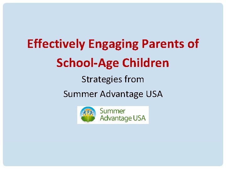Effectively Engaging Parents of School-Age Children Strategies from Summer Advantage USA 14 Effectively Engaging Parents of School-Age Children Strategies from Summer Advantage USA 14