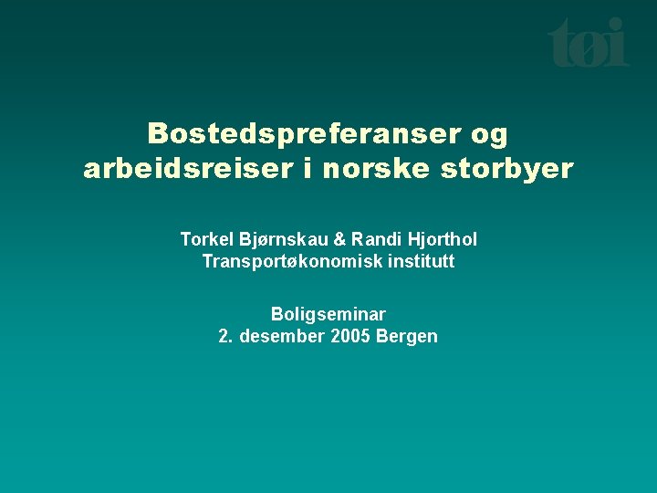 Bostedspreferanser og arbeidsreiser i norske storbyer Torkel Bjørnskau & Randi Hjorthol Transportøkonomisk institutt Boligseminar