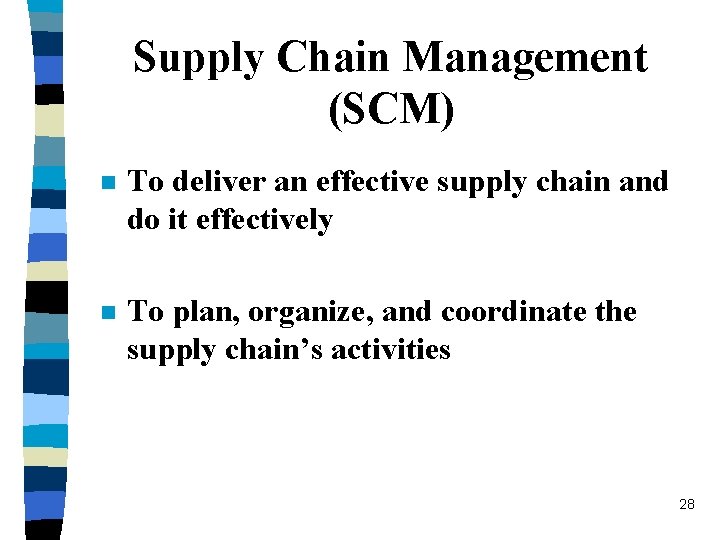 Supply Chain Management (SCM) n To deliver an effective supply chain and do it