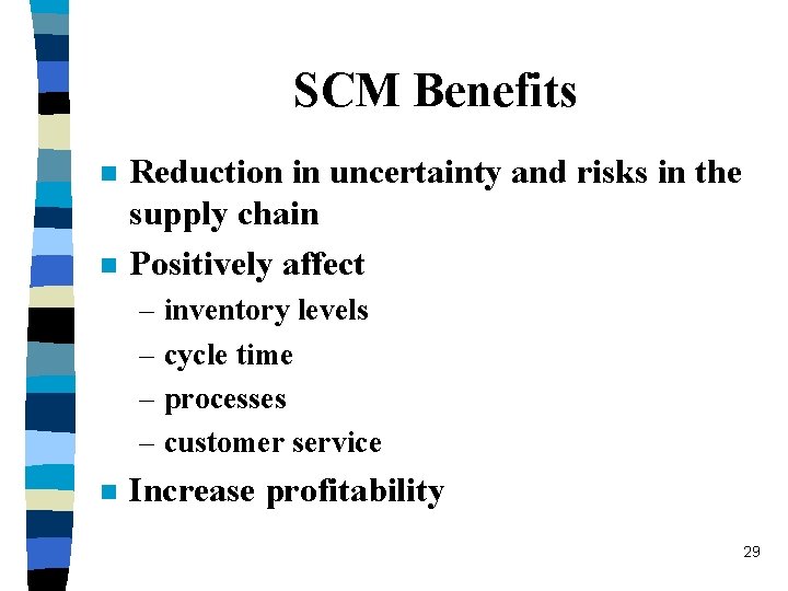 SCM Benefits n n Reduction in uncertainty and risks in the supply chain Positively