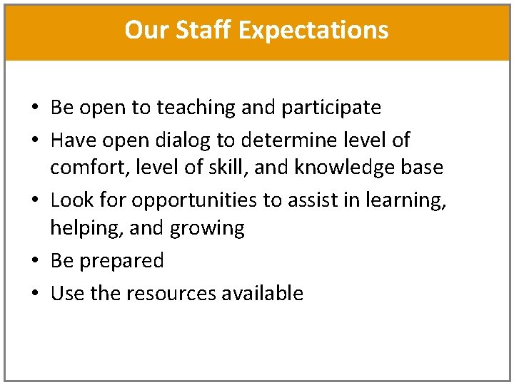 Our Staff Expectations • Be open to teaching and participate • Have open dialog