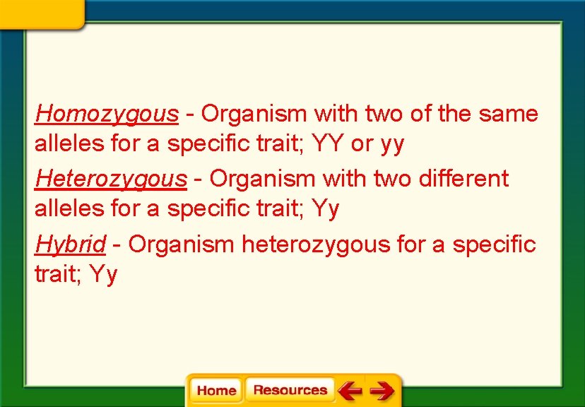 Homozygous - Organism with two of the same alleles for a specific trait; YY