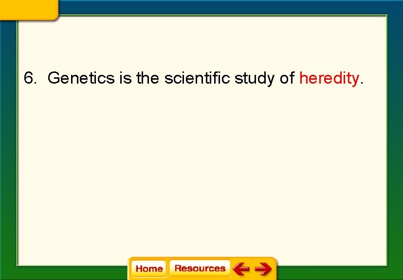 6. Genetics is the scientific study of heredity. 