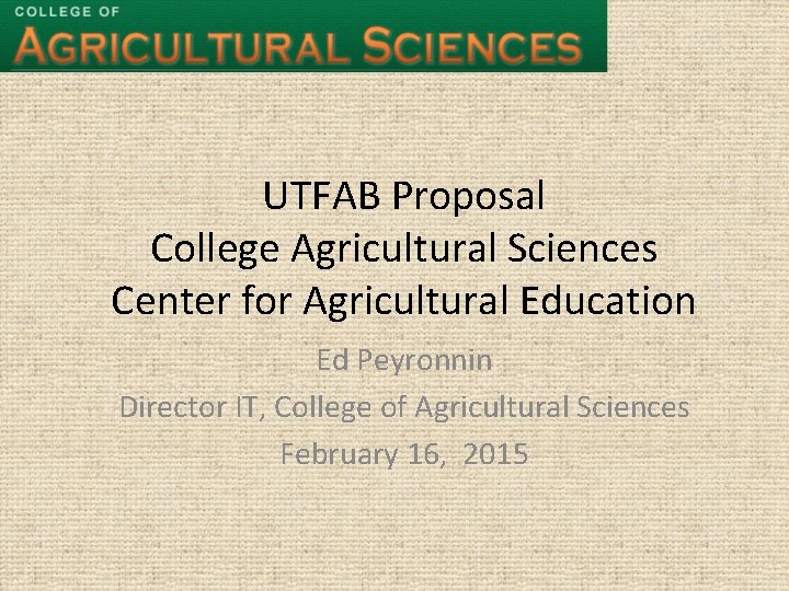 UTFAB Proposal College Agricultural Sciences Center for Agricultural Education Ed Peyronnin Director IT, College