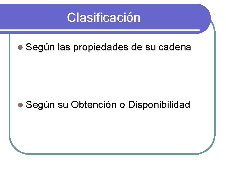 Clasificación l Según las propiedades de su cadena l Según su Obtención o Disponibilidad