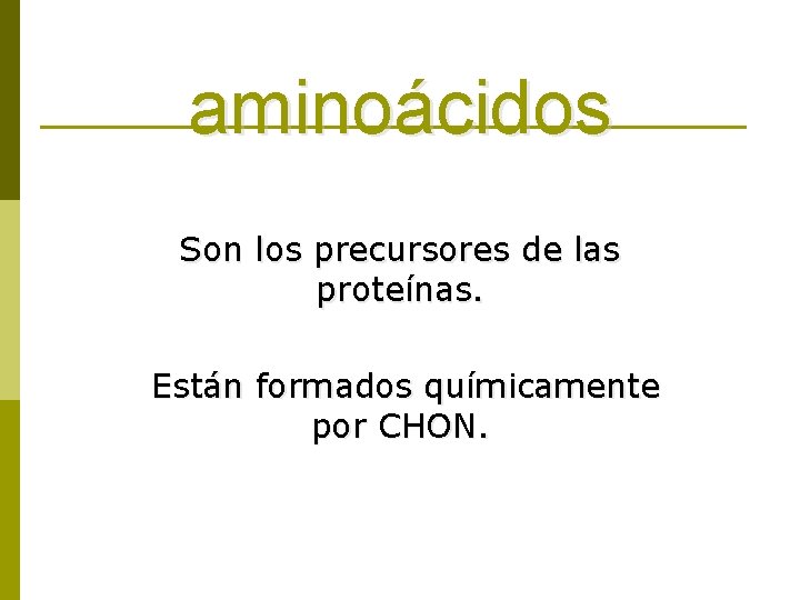 aminoácidos Son los precursores de las proteínas. Están formados químicamente por CHON. 