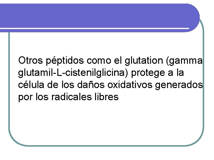 Otros péptidos como el glutation (gamma glutamil-L-cistenilglicina) protege a la célula de los daños