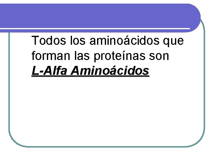 Todos los aminoácidos que forman las proteínas son L-Alfa Aminoácidos 