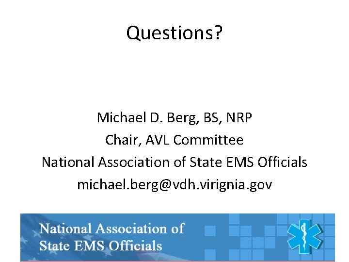 Questions? Michael D. Berg, BS, NRP Chair, AVL Committee National Association of State EMS