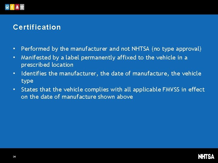 Certification • Performed by the manufacturer and not NHTSA (no type approval) • Manifested