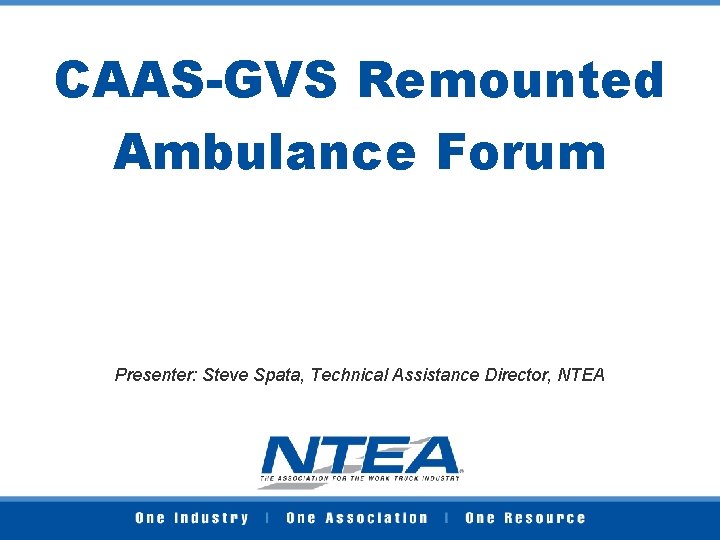 CAAS-GVS Remounted Ambulance Forum Presenter: Steve Spata, Technical Assistance Director, NTEA 