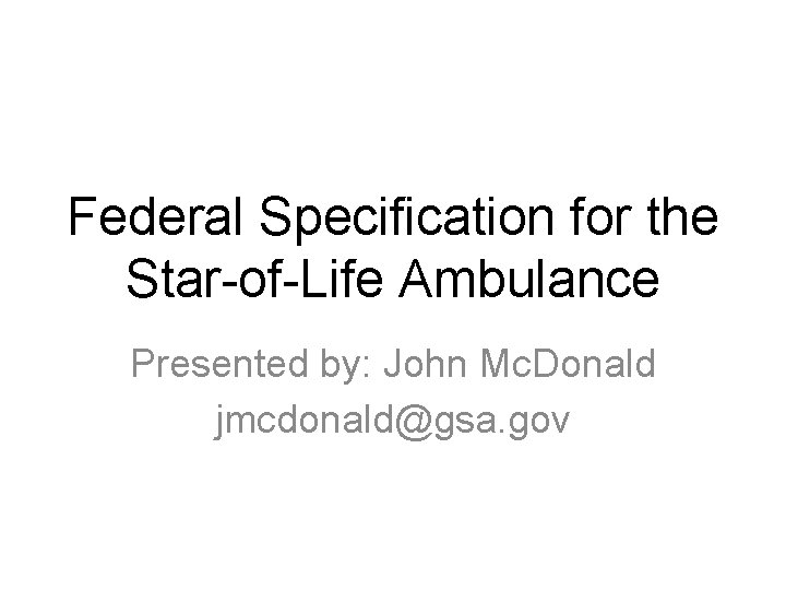 Federal Specification for the Star-of-Life Ambulance Presented by: John Mc. Donald jmcdonald@gsa. gov 