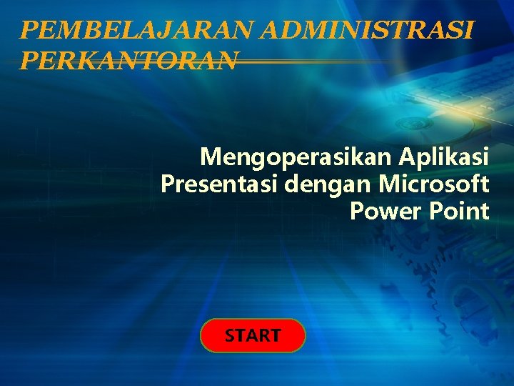 PEMBELAJARAN ADMINISTRASI PERKANTORAN Mengoperasikan Aplikasi Presentasi dengan Microsoft Power Point START 