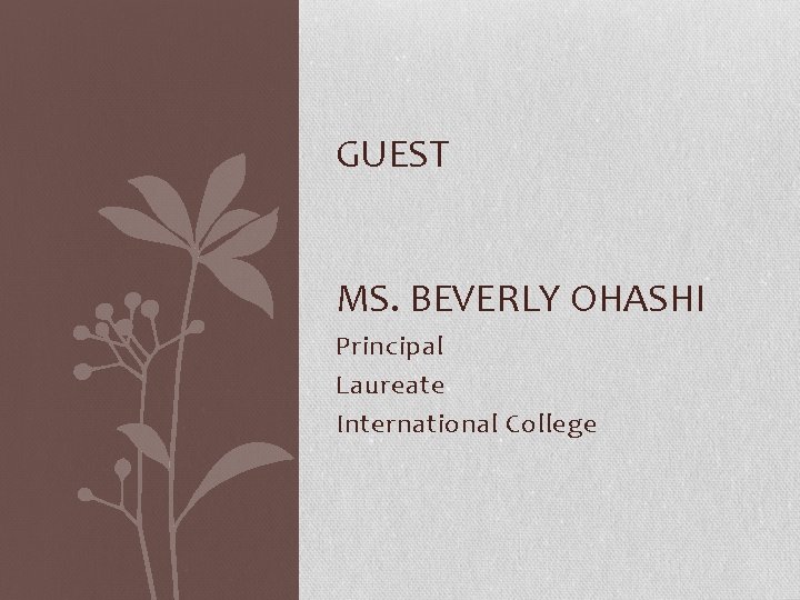 GUEST MS. BEVERLY OHASHI Principal Laureate International College 
