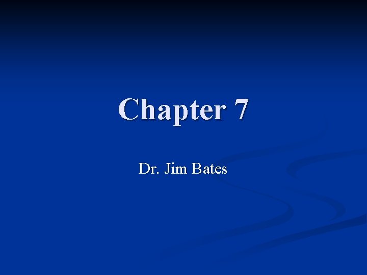 Chapter 7 Dr. Jim Bates 