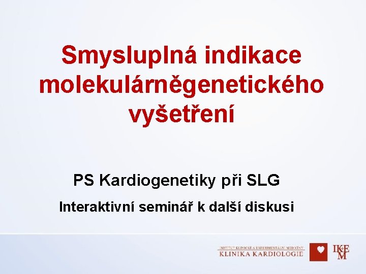 Smysluplná indikace molekulárněgenetického vyšetření PS Kardiogenetiky při SLG Interaktivní seminář k další diskusi 