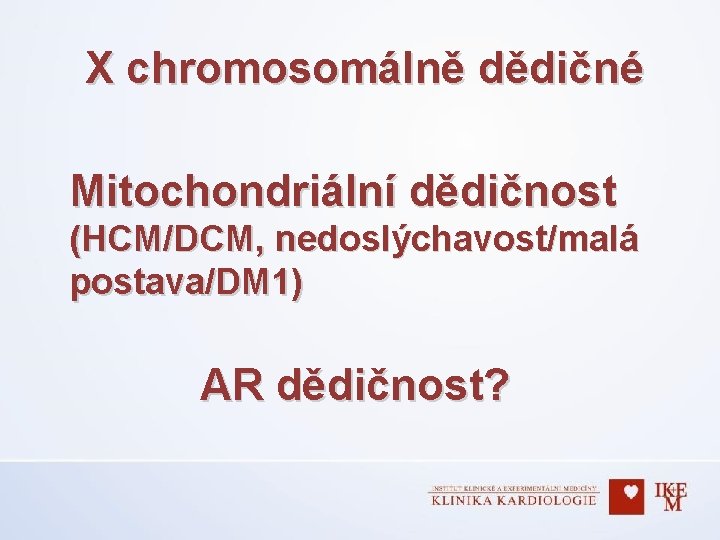 X chromosomálně dědičné Mitochondriální dědičnost (HCM/DCM, nedoslýchavost/malá postava/DM 1) AR dědičnost? 
