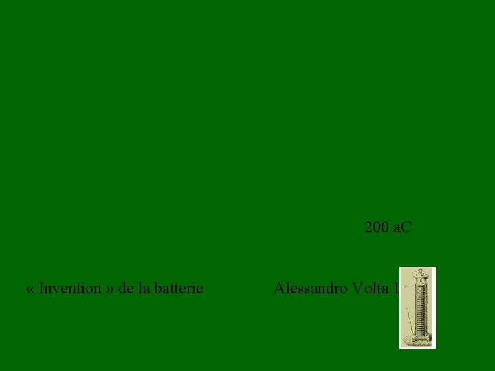 200 a. C « Invention » de la batterie Alessandro Volta 1800 
