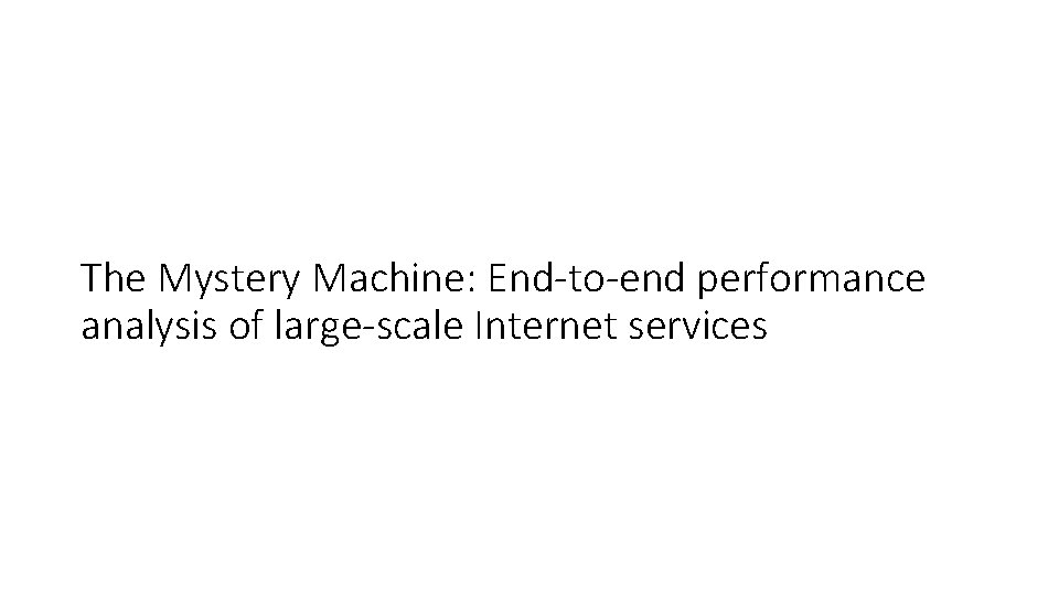 The Mystery Machine: End-to-end performance analysis of large-scale Internet services 