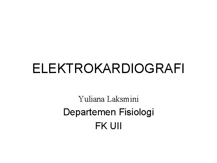 ELEKTROKARDIOGRAFI Yuliana Laksmini Departemen Fisiologi FK UII 