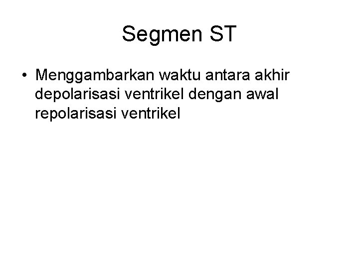 Segmen ST • Menggambarkan waktu antara akhir depolarisasi ventrikel dengan awal repolarisasi ventrikel 