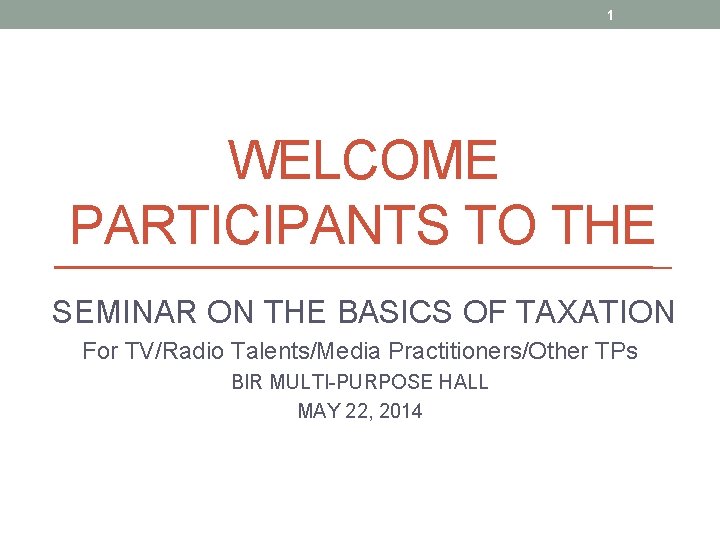 1 WELCOME PARTICIPANTS TO THE SEMINAR ON THE BASICS OF TAXATION For TV/Radio Talents/Media 1 WELCOME PARTICIPANTS TO THE SEMINAR ON THE BASICS OF TAXATION For TV/Radio Talents/Media