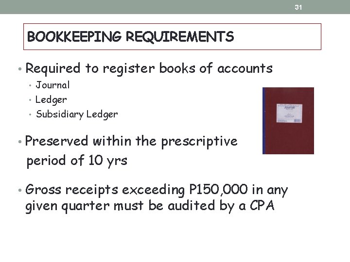31 BOOKKEEPING REQUIREMENTS • Required to register books of accounts • Journal • Ledger 31 BOOKKEEPING REQUIREMENTS • Required to register books of accounts • Journal • Ledger