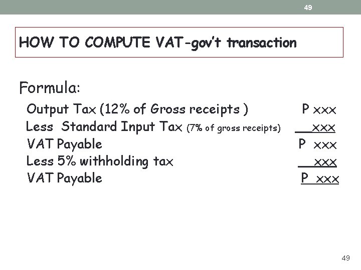 49 HOW TO COMPUTE VAT-gov’t transaction Formula: Output Tax (12% of Gross receipts ) 49 HOW TO COMPUTE VAT-gov’t transaction Formula: Output Tax (12% of Gross receipts )