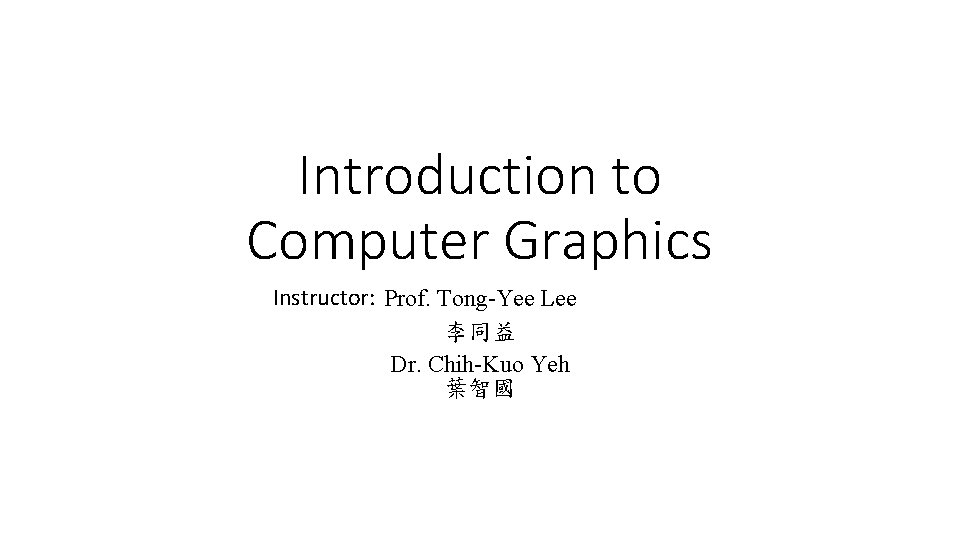 Introduction to Computer Graphics Instructor: Prof. Tong-Yee Lee 李同益 Dr. Chih-Kuo Yeh 葉智國 