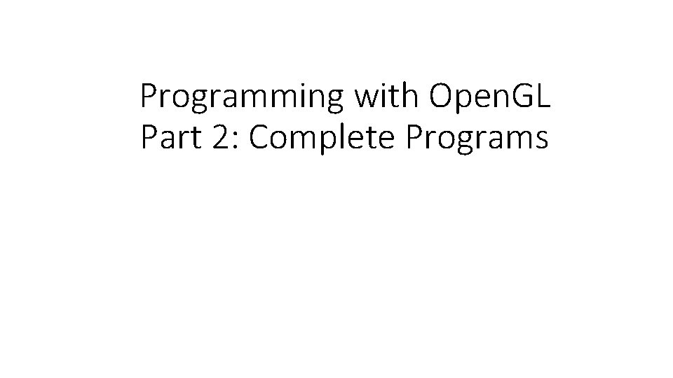 Programming with Open. GL Part 2: Complete Programs 