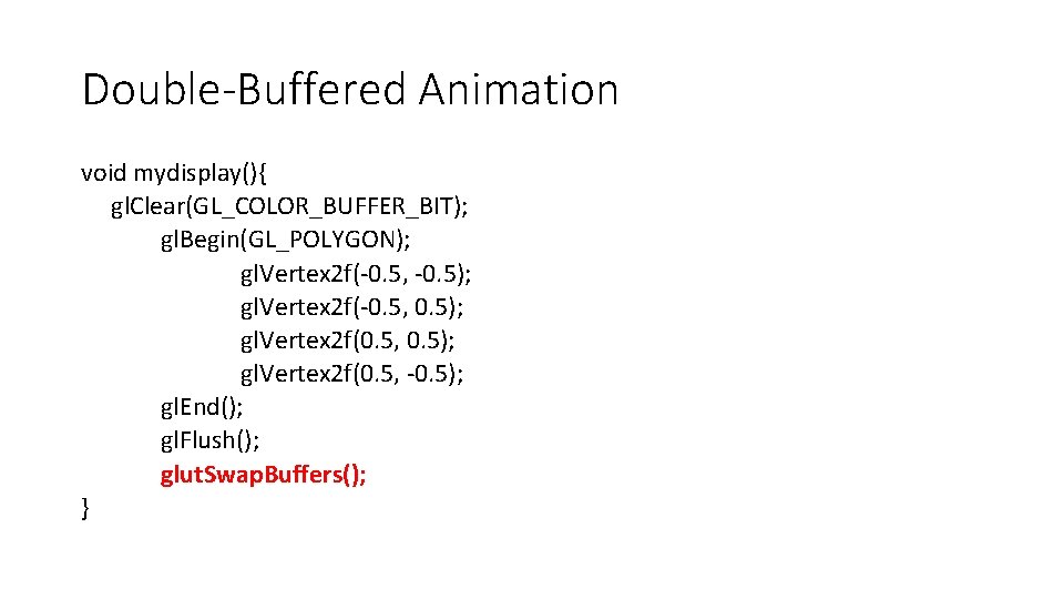 Double-Buffered Animation void mydisplay(){ gl. Clear(GL_COLOR_BUFFER_BIT); gl. Begin(GL_POLYGON); gl. Vertex 2 f(-0. 5, -0.