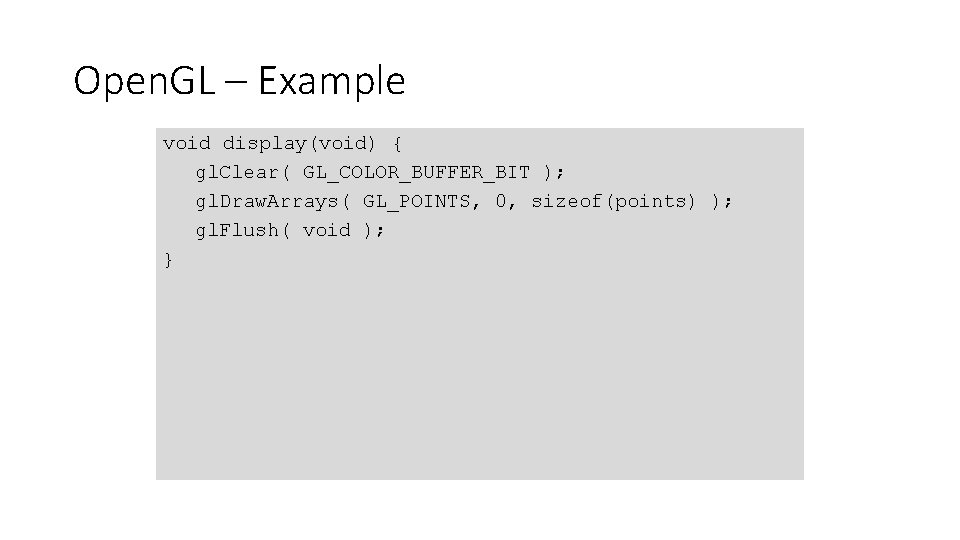 Open. GL – Example void display(void) { gl. Clear( GL_COLOR_BUFFER_BIT ); gl. Draw. Arrays(