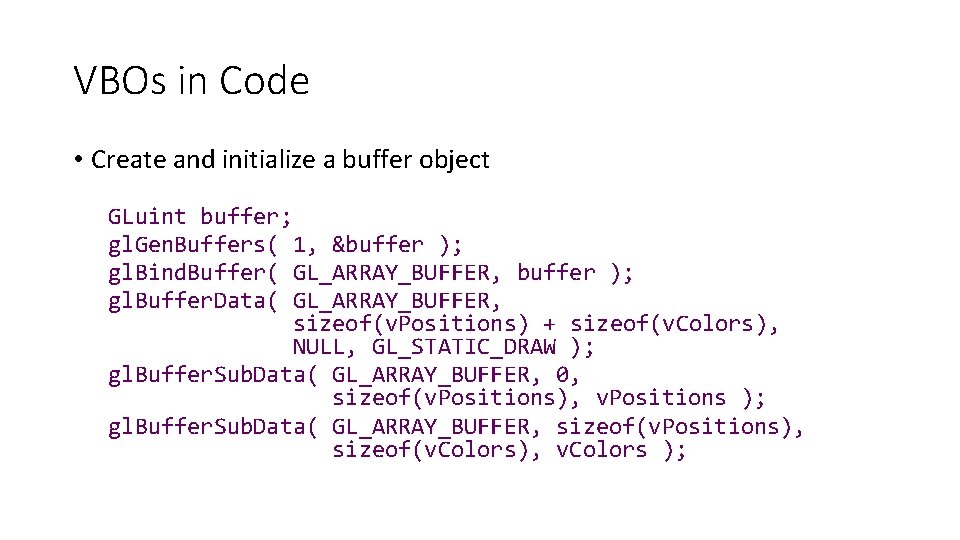 VBOs in Code • Create and initialize a buffer object GLuint buffer; gl. Gen.