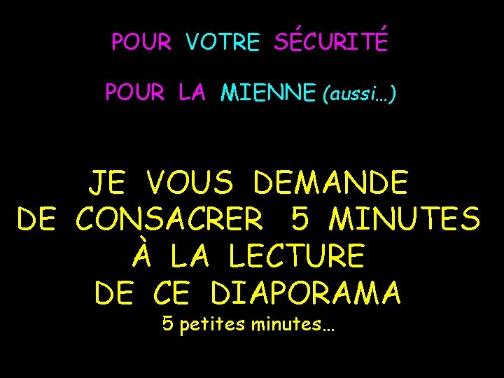 POUR VOTRE SÉCURITÉ POUR LA MIENNE (aussi…) JE VOUS DEMANDE DE CONSACRER 5 MINUTES