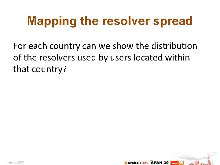 Mapping the resolver spread For each country can we show the distribution of the