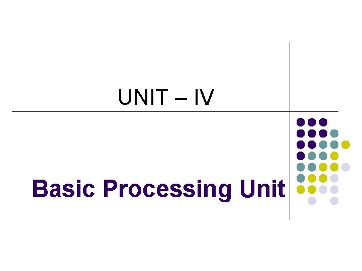 UNIT – IV Basic Processing Unit 