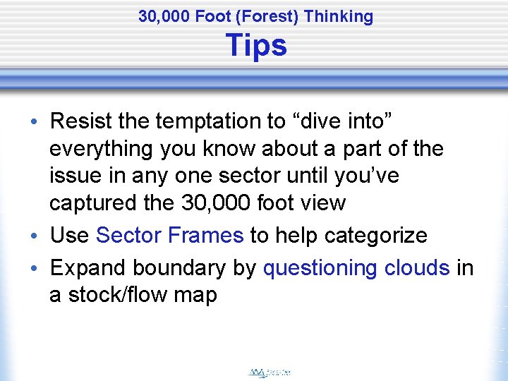 30, 000 Foot (Forest) Thinking Tips • Resist the temptation to “dive into” everything