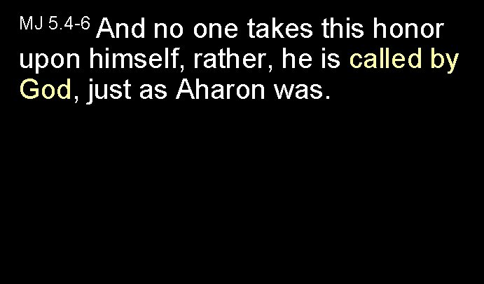 MJ 5. 4 -6 And no one takes this honor upon himself, rather, he