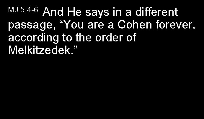 And He says in a different passage, “You are a Cohen forever, according to