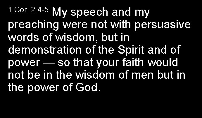 My speech and my preaching were not with persuasive words of wisdom, but in